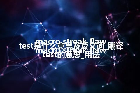 macro streak flaw test是什么意思及反义词_翻译macro streak flaw test的意思_用法