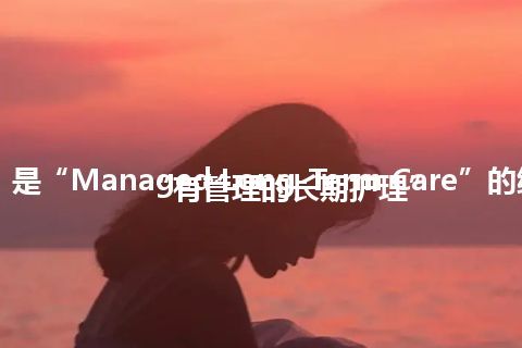 “MLTC”是“Managed Long-Term Care”的缩写，意思是“有管理的长期护理”