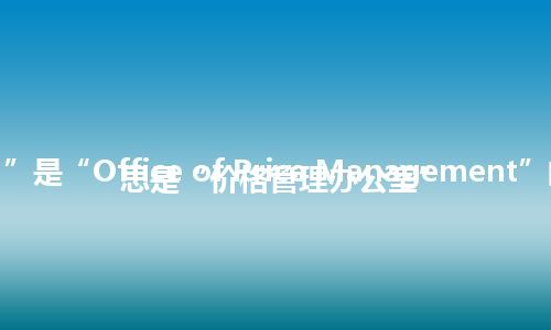 “OPM”是“Office of Price Management”的缩写，意思是“价格管理办公室”