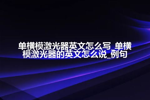 单横模激光器英文怎么写_单横模激光器的英文怎么说_例句