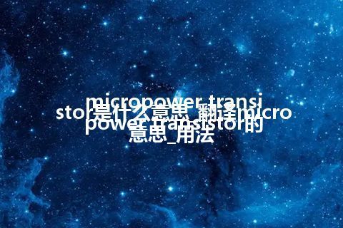 micropower transistor是什么意思_翻译micropower transistor的意思_用法