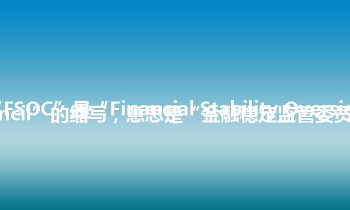 “FSOC”是“Financial Stability Oversight Council”的缩写，意思是“金融稳定监管委员会”