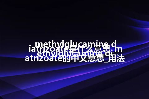 methylglucamine diatrizoate是什么意思_methylglucamine diatrizoate的中文意思_用法