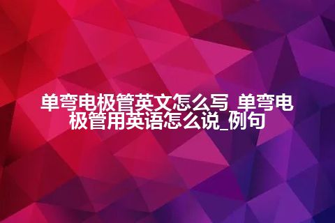 单弯电极管英文怎么写_单弯电极管用英语怎么说_例句