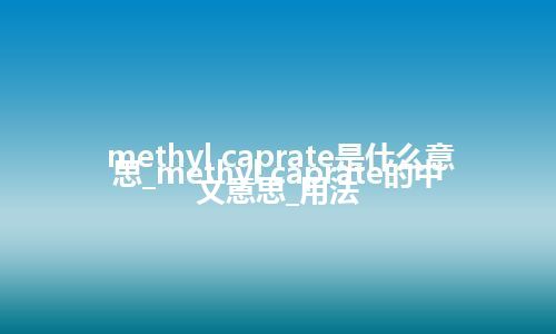 methyl caprate是什么意思_methyl caprate的中文意思_用法