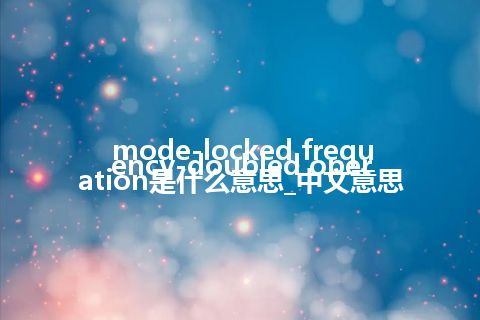 mode-locked frequency-doubled operation是什么意思_中文意思