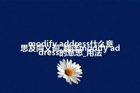 modify address什么意思及同义词_翻译modify address的意思_用法