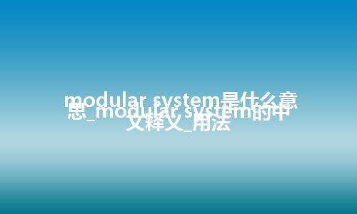 modular system是什么意思_modular system的中文释义_用法