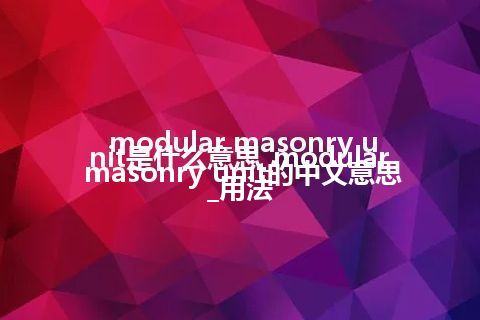 modular masonry unit是什么意思_modular masonry unit的中文意思_用法