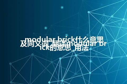 modular brick什么意思及同义词_翻译modular brick的意思_用法