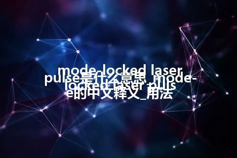 mode-locked laser pulse是什么意思_mode-locked laser pulse的中文释义_用法