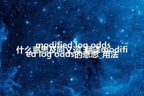 modified log odds什么意思及同义词_翻译modified log odds的意思_用法