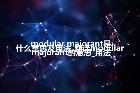 modular majorant是什么意思及用法_翻译modular majorant的意思_用法