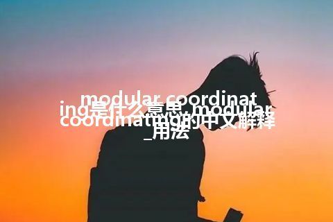 modular coordinating是什么意思_modular coordinating的中文解释_用法