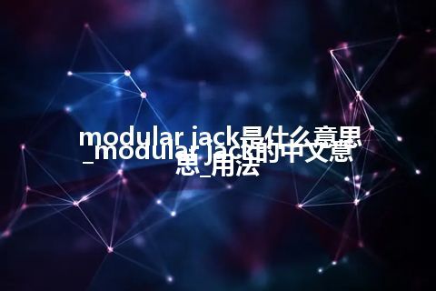 modular jack是什么意思_modular jack的中文意思_用法