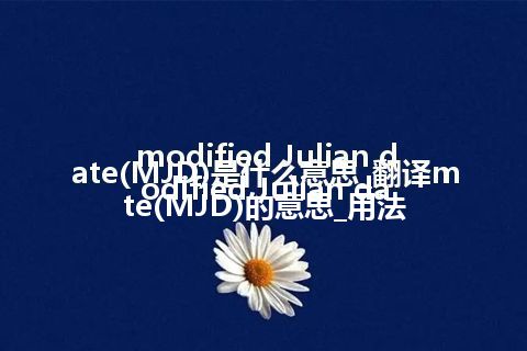 modified Julian date(MJD)是什么意思_翻译modified Julian date(MJD)的意思_用法