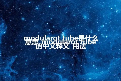 modularot tube是什么意思_modularot tube的中文释义_用法