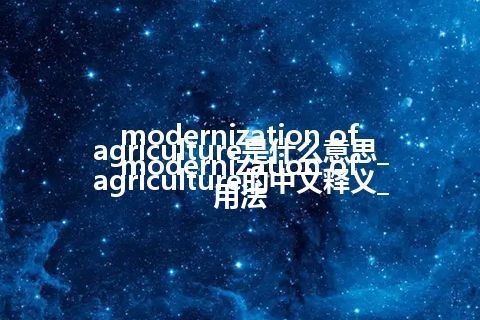 modernization of agriculture是什么意思_modernization of agriculture的中文释义_用法