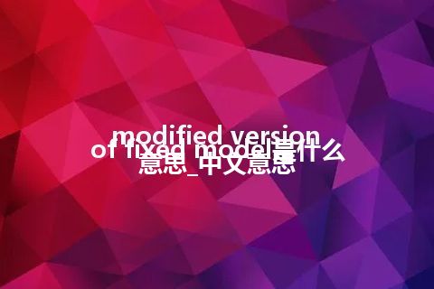 modified version of fixed model是什么意思_中文意思