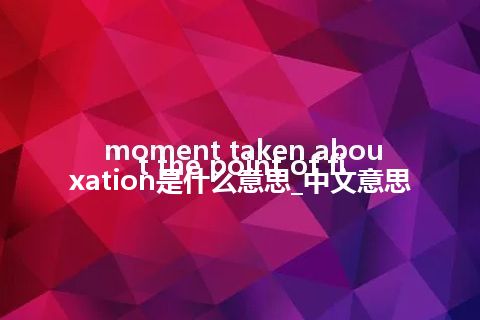 moment taken about the point of fixation是什么意思_中文意思