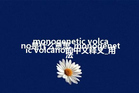 monogenetic volcano是什么意思_monogenetic volcano的中文释义_用法