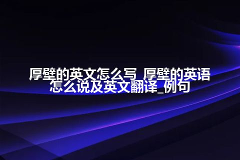 厚壁的英文怎么写_厚壁的英语怎么说及英文翻译_例句