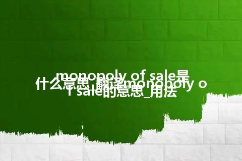 monopoly of sale是什么意思_翻译monopoly of sale的意思_用法