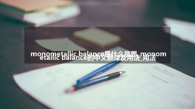 monometallic balance是什么意思_monometallic balance的中文翻译及用法_用法