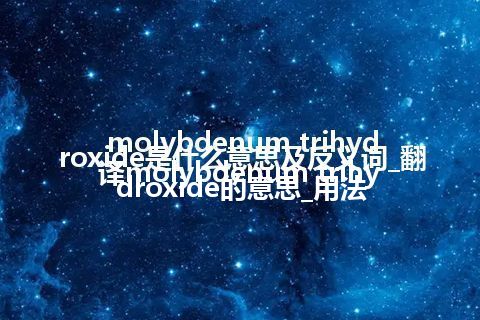 molybdenum trihydroxide是什么意思及反义词_翻译molybdenum trihydroxide的意思_用法