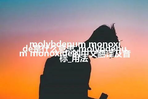 molybdenum monoxide是什么意思_molybdenum monoxide的中文翻译及音标_用法