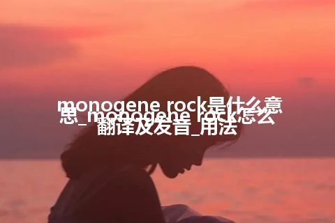 monogene rock是什么意思_monogene rock怎么翻译及发音_用法