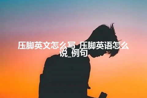 压脚英文怎么写_压脚英语怎么说_例句