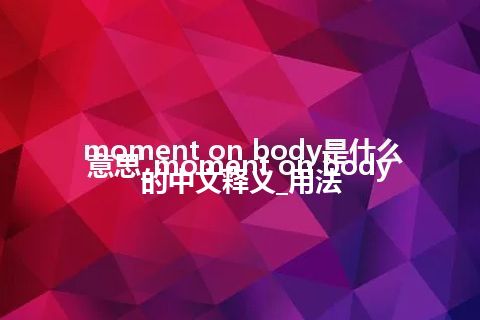 moment on body是什么意思_moment on body的中文释义_用法