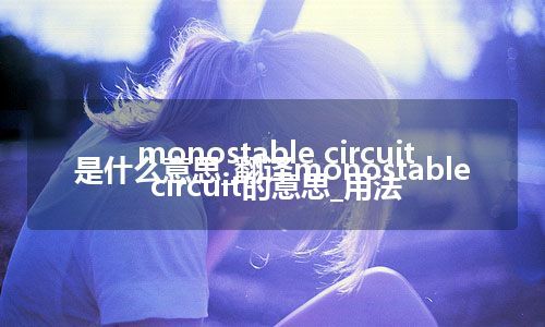 monostable circuit是什么意思_翻译monostable circuit的意思_用法