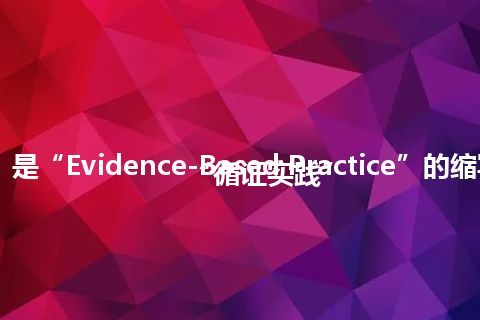 “EBP”是“Evidence-Based Practice”的缩写，意思是“循证实践”