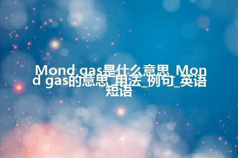 Mond gas是什么意思_Mond gas的意思_用法_例句_英语短语