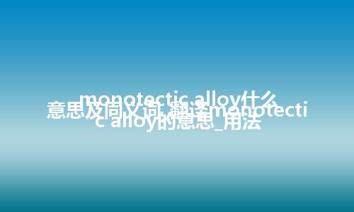 monotectic alloy什么意思及同义词_翻译monotectic alloy的意思_用法