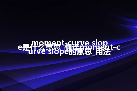 moment-curve slope是什么意思_翻译moment-curve slope的意思_用法