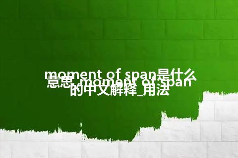 moment of span是什么意思_moment of span的中文解释_用法