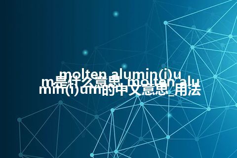 molten alumin(i)um是什么意思_molten alumin(i)um的中文意思_用法