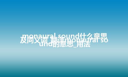 monaural sound什么意思及同义词_翻译monaural sound的意思_用法