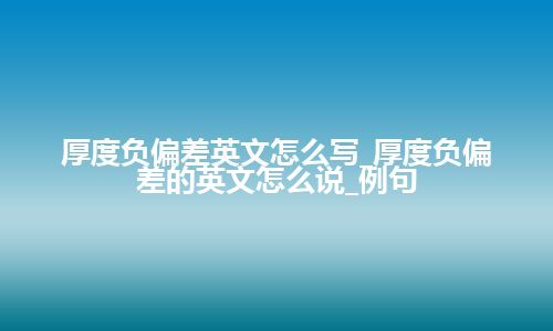 厚度负偏差英文怎么写_厚度负偏差的英文怎么说_例句