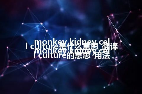 monkey kidney cell culture是什么意思_翻译monkey kidney cell culture的意思_用法