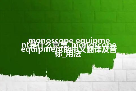 monoscope equipment是什么意思_monoscope equipment的中文翻译及音标_用法