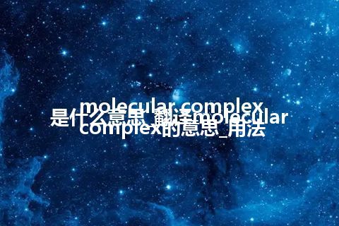 molecular complex是什么意思_翻译molecular complex的意思_用法