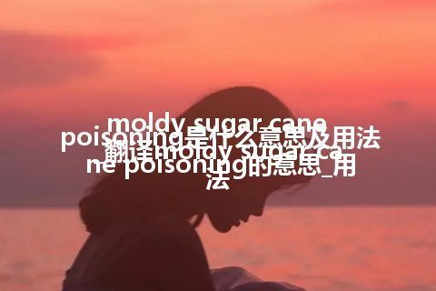 moldy sugar cane poisoning是什么意思及用法_翻译moldy sugar cane poisoning的意思_用法