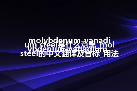 molybdenum-vanadium steel是什么意思_molybdenum-vanadium steel的中文翻译及音标_用法