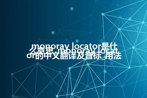 monoray locator是什么意思_monoray locator的中文翻译及音标_用法