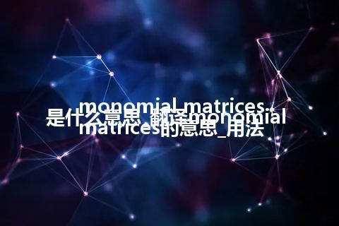 monomial matrices是什么意思_翻译monomial matrices的意思_用法