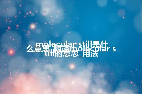 molecular still是什么意思_翻译molecular still的意思_用法